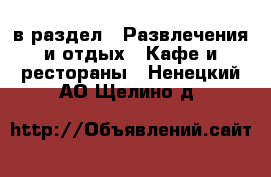  в раздел : Развлечения и отдых » Кафе и рестораны . Ненецкий АО,Щелино д.
